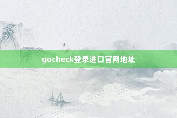 gocheck登录进口官网地址