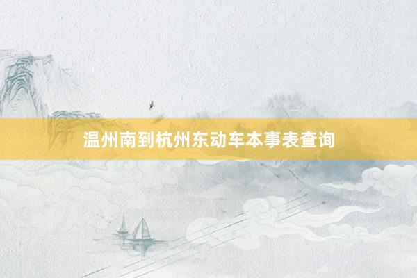 温州南到杭州东动车本事表查询