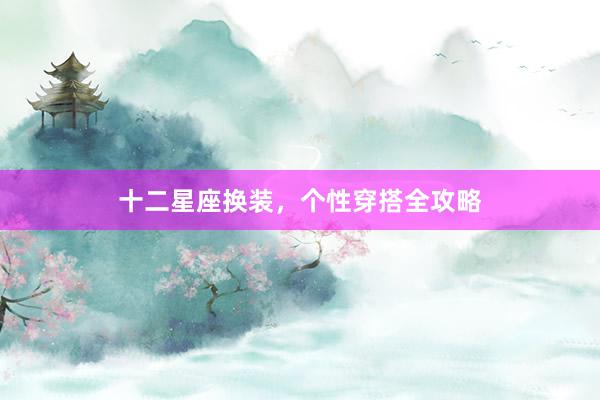 十二星座换装,个性穿搭全攻略